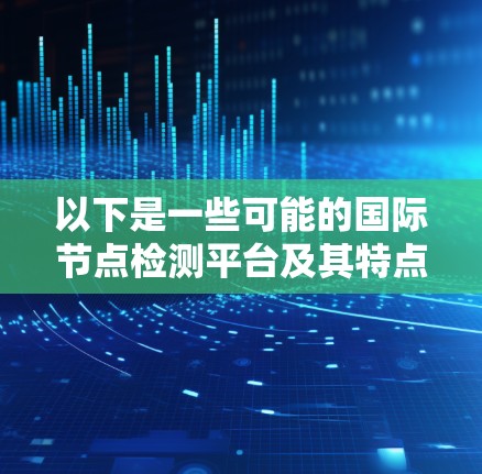以下是一些可能的国际节点检测平台及其特点