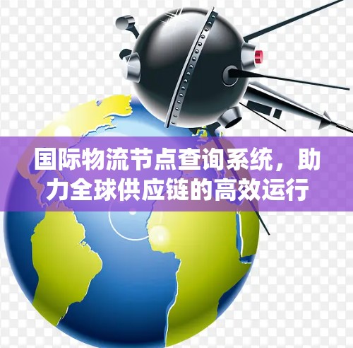 国际物流节点查询系统，助力全球供应链的高效运行