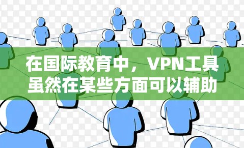 在国际教育中，VPN工具虽然在某些方面可以辅助学习，但并非完全替代正常的网络环境。以下是对国际教育中VPN工具的详细分析