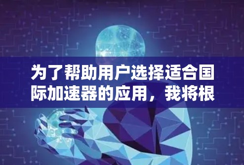 为了帮助用户选择适合国际加速器的应用，我将根据不同的应用场景和需要，推荐适合的加速器类型和设备。以下是一些推荐，基于粒子物理、核物理、中性粒子加速等多个领域