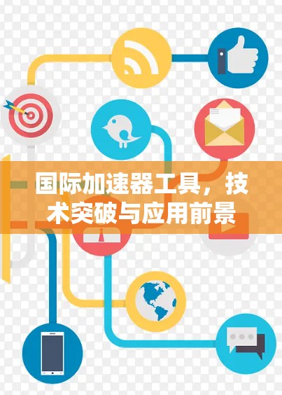国际加速器工具，技术突破与应用前景