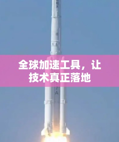 全球加速工具，让技术真正落地