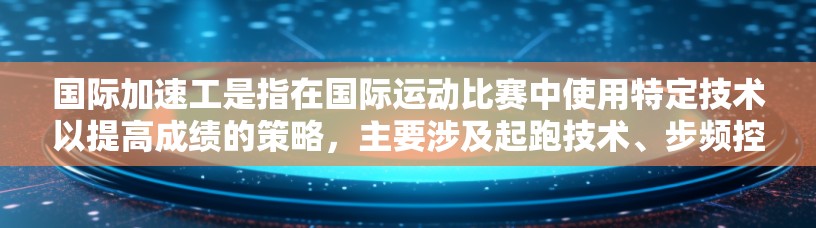 国际加速工是指在国际运动比赛中使用特定技术以提高成绩的策略，主要涉及起跑技术、步频控制和动作优化。以下是对国际加速工的分步骤解释