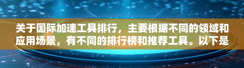 关于国际加速工具排行，主要根据不同的领域和应用场景，有不同的排行榜和推荐工具。以下是一些常见的加速工具及其排行榜或推荐方法，供参考