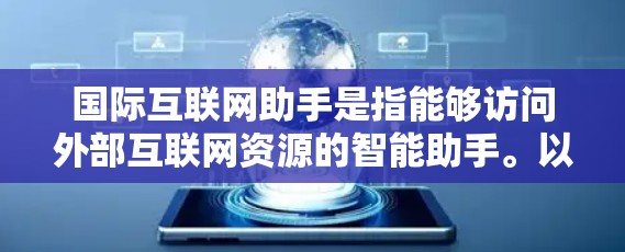 国际互联网助手是指能够访问外部互联网资源的智能助手。以下是关于如何使用国际互联网助手的详细步骤