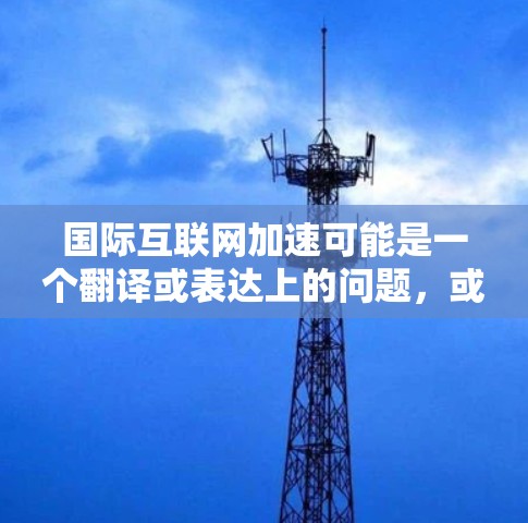 国际互联网加速可能是一个翻译或表达上的问题，或者是特定领域的术语。为了更好地帮助您，我需要更多的上下文信息。以下是一些可能的解释方向