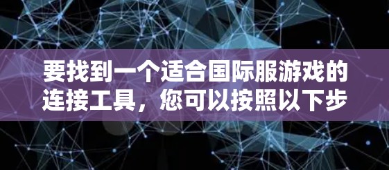 要找到一个适合国际服游戏的连接工具，您可以按照以下步骤进行