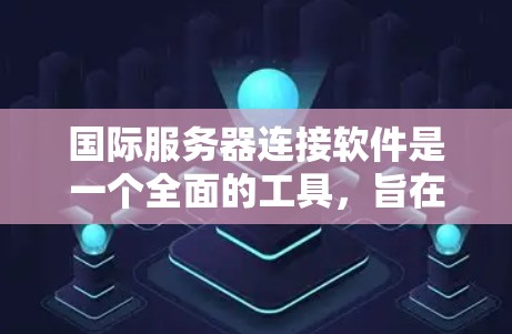 国际服务器连接软件是一个全面的工具，旨在帮助用户管理国际服务器，连接到本地服务器或本地计算机。以下是对该软件的详细总结