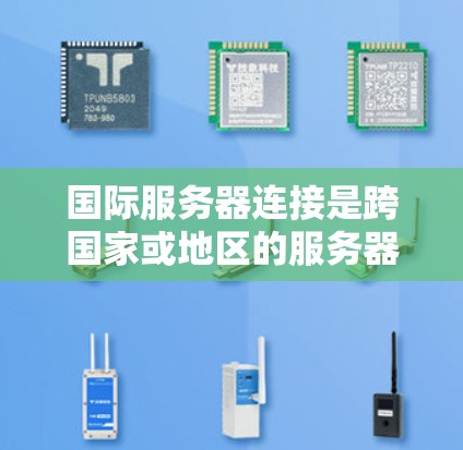 国际服务器连接是跨国家或地区的服务器之间通信的网络连接方式。以下是对国际服务器连接的详细分析