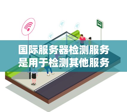 国际服务器检测服务是用于检测其他服务器是否在同一操作系统中的工具，涵盖多种类型，如DDoS检测软件、服务器状态监控工具和网络攻击工具。以下是对这些国际服务器检测服务的分步解释