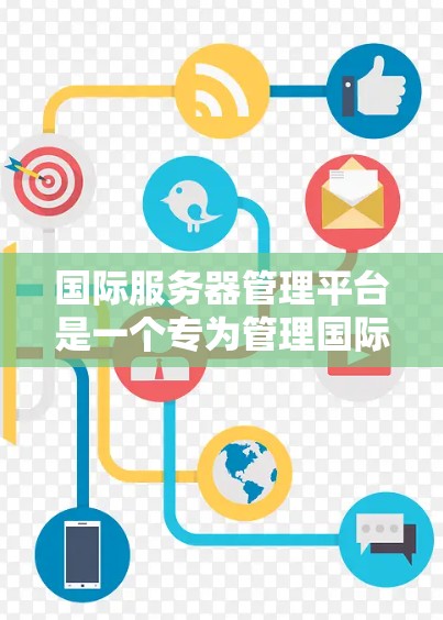 国际服务器管理平台是一个专为管理国际服务器设计的工具，旨在维护、配置和监控国际服务器以确保其正常运行并安全地与其他服务器和用户相连。以下是对该主题的详细总结