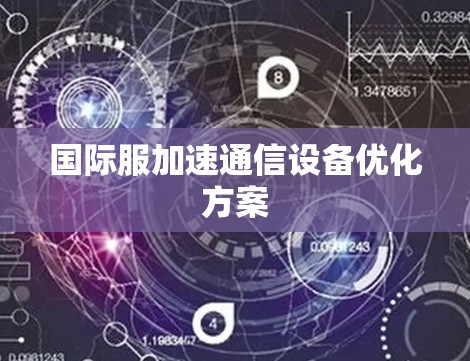 国际服加速通信设备优化方案
