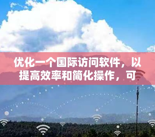 优化一个国际访问软件，以提高效率和简化操作，可以按照以下步骤进行
