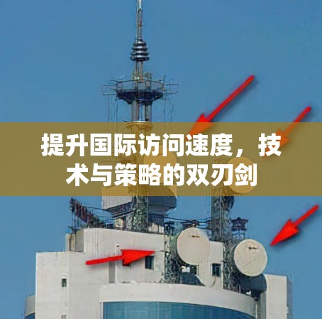 提升国际访问速度，技术与策略的双刃剑