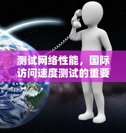 测试网络性能，国际访问速度测试的重要性