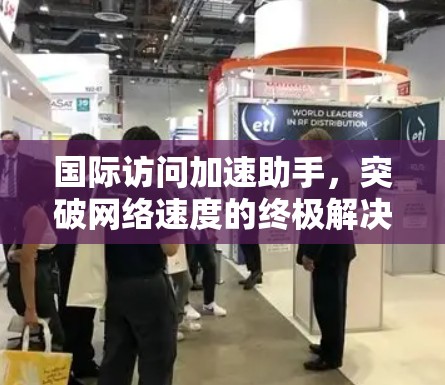 国际访问加速助手，突破网络速度的终极解决方案