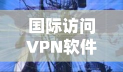 国际访问VPN软件的选择通常需要根据您的需求、预算以及网络的具体情况来决定。以下是一些考虑因素