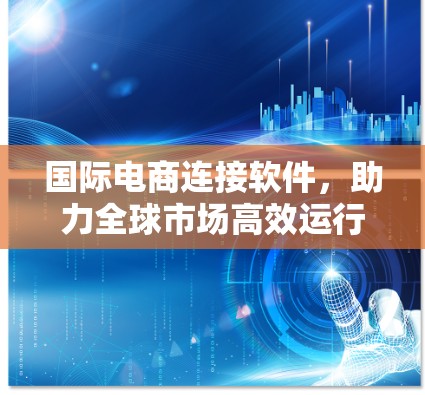 国际电商连接软件，助力全球市场高效运行的智能解决方案