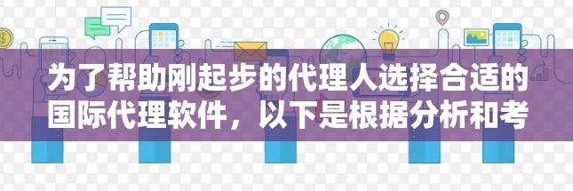 为了帮助刚起步的代理人选择合适的国际代理软件，以下是根据分析和考虑的具体推荐
