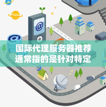 国际代理服务器推荐通常指的是针对特定游戏平台或系统设置的配置，以支持移动游戏的运行。以下是一些常见的国际代理服务器推荐，涵盖了iOS、Android、iOS+等多种系统