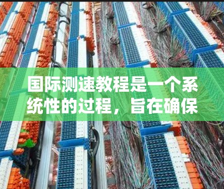 国际测速教程是一个系统性的过程，旨在确保在高速公路上车辆的时速符合规定。以下是对该过程的详细总结