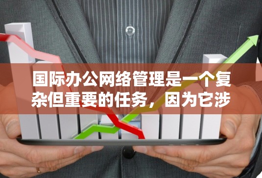 国际办公网络管理是一个复杂但重要的任务，因为它涉及到多个国家、地区和机构之间的数据共享和传输。以下是一些关键点和步骤，可以帮助你更好地管理国际办公网络