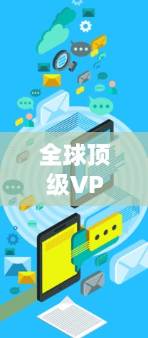 全球顶级VPN推荐，选择一款适合你的云通信解决方案