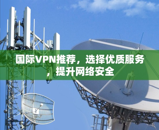 国际VPN推荐，选择优质服务，提升网络安全