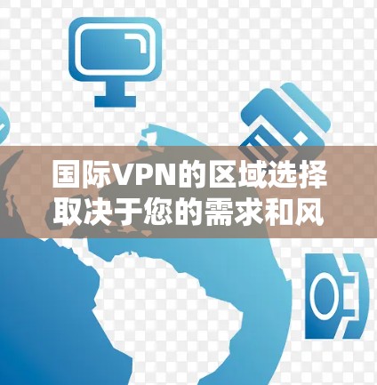 国际VPN的区域选择取决于您的需求和风险承受能力。以下是几种常见的国际VPN区域及其特点