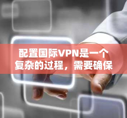 配置国际VPN是一个复杂的过程，需要确保安全性和合规性。以下是一些建议和步骤，帮助您逐步配置国际VPN