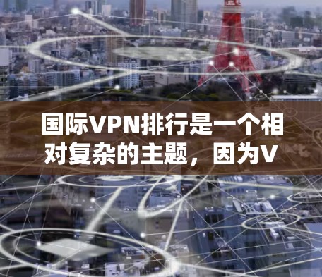 国际VPN排行是一个相对复杂的主题，因为VPN服务的排名和评价因平台、地区、用户需求和个人偏好而异。以下是一些国际VPN的主要排行和特点，供参考