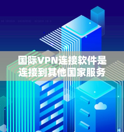 国际VPN连接软件是连接到其他国家服务器的工具，有多种选择，根据需求和功能选择