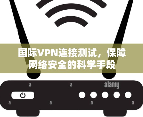 国际VPN连接测试，保障网络安全的科学手段