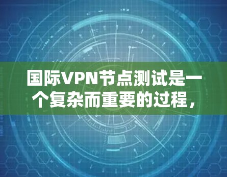 国际VPN节点测试是一个复杂而重要的过程，旨在确保这些网络在保护数据安全方面的能力。以下是对国际VPN节点测试的详细分析