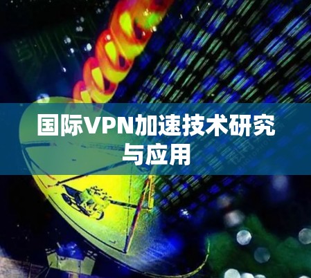 国际VPN加速技术研究与应用