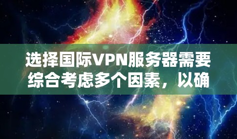 选择国际VPN服务器需要综合考虑多个因素，以确保安全、可靠和符合用户需求。以下是对国际VPN服务器选择的详细分析