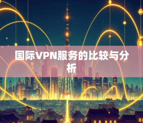 国际VPN服务的比较与分析