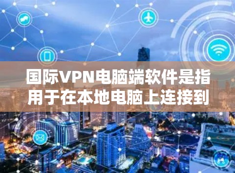 国际VPN电脑端软件是指用于在本地电脑上连接到国际VPN服务器或服务器端的软件。这些软件通常包括但不限于