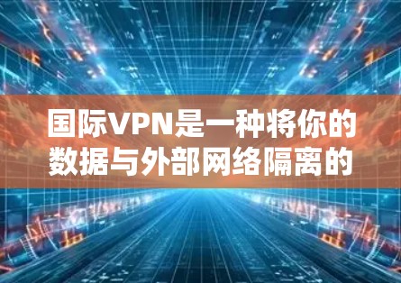 国际VPN是一种将你的数据与外部网络隔离的网络服务，通常连接到其他国家的网络。以下是对国际VPN的详细分析