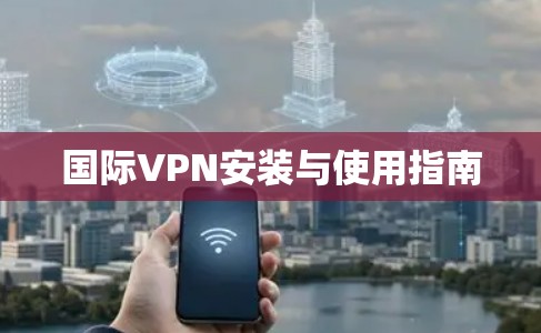 国际VPN安装与使用指南
