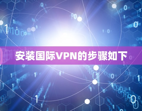 安装国际VPN的步骤如下