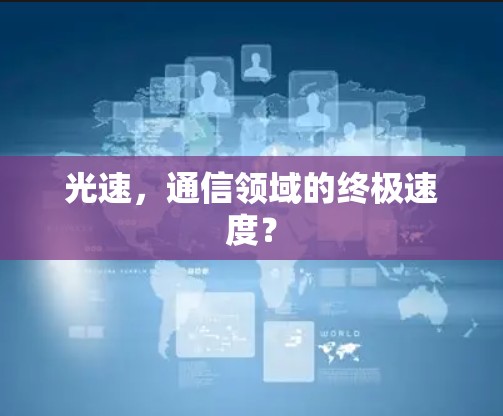 光速，通信领域的终极速度？