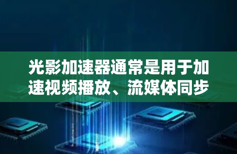 光影加速器通常是用于加速视频播放、流媒体同步或同步播放应用的加速器。以下是一些常见的光影加速器推荐，供您参考