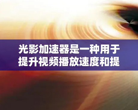 光影加速器是一种用于提升视频播放速度和提升画面质量的手机应用，支持iOS和Android。以下是使用它的一般步骤
