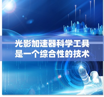光影加速器科学工具是一个综合性的技术领域，涉及光线追踪、数值计算、科学实验等多个方面。以下是一个有条理的学习计划