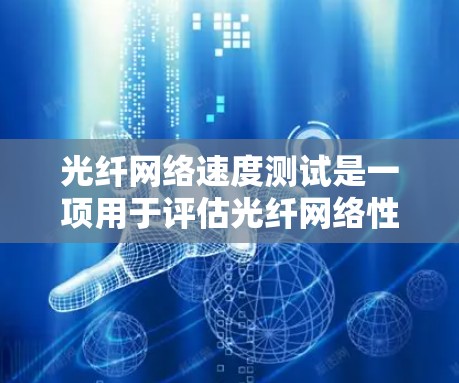 光纤网络速度测试是一项用于评估光纤网络性能的工具，其目的是通过测量数据流量来评估传输速度并优化网络配置。以下是对光纤网络速度测试的详细分析