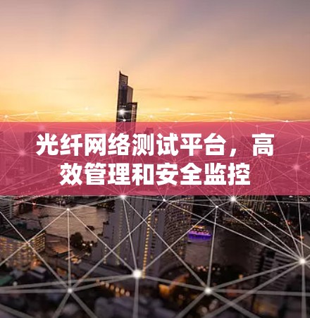 光纤网络测试平台，高效管理和安全监控