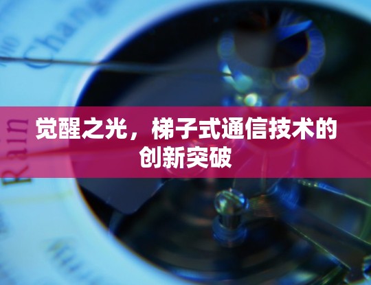 觉醒之光，梯子式通信技术的创新突破