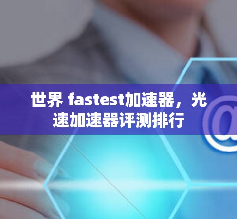 世界 fastest加速器，光速加速器评测排行