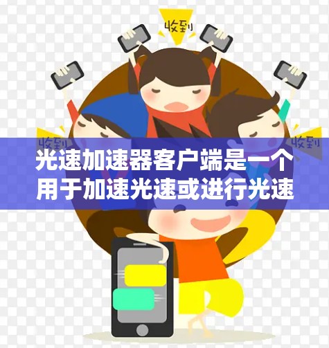 光速加速器客户端是一个用于加速光速或进行光速相关实验的应用程序，通常可以在不同介质（如空气、玻璃等）中进行测试或加速。以下是对光速加速器客户端的一些详细信息